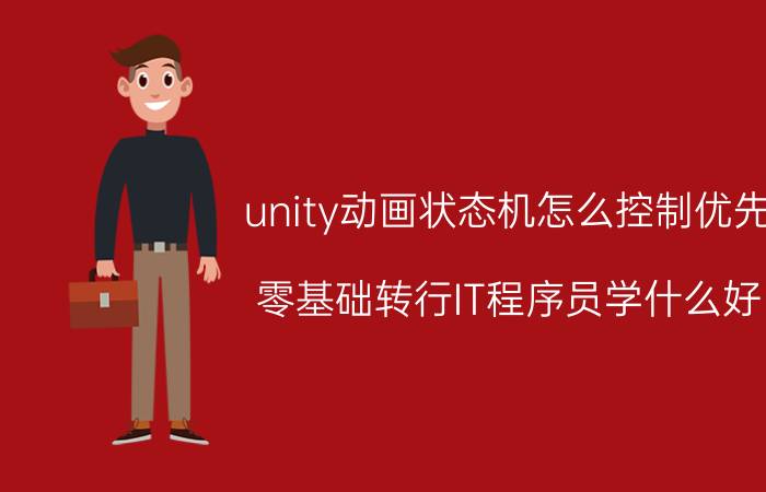 unity动画状态机怎么控制优先 零基础转行IT程序员学什么好？